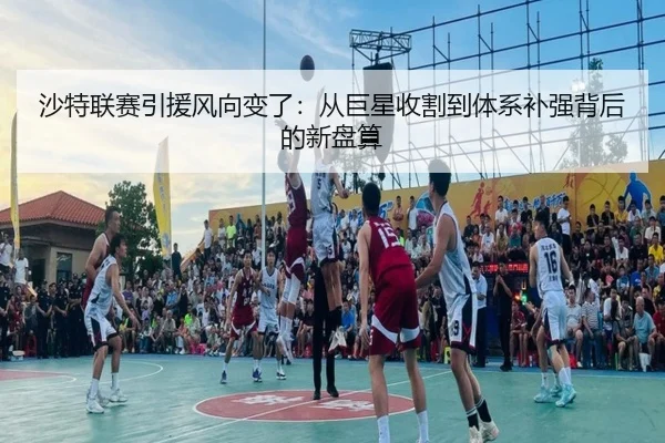沙特联赛引援风向变了：从巨星收割到体系补强背后的新盘算 | NetEase CC