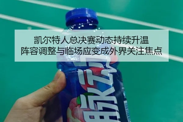 凯尔特人总决赛动态持续升温 阵容调整与临场应变成外界关注焦点 - NetEase CC